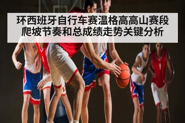 环西班牙自行车赛温格高高山赛段爬坡节奏和总成绩走势关键分析