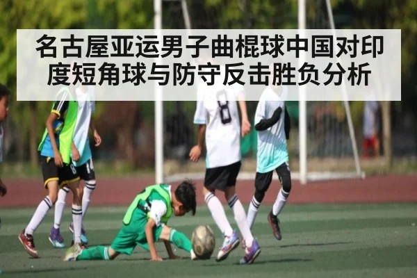 名古屋亚运男子曲棍球中国对印度短角球与防守反击胜负分析