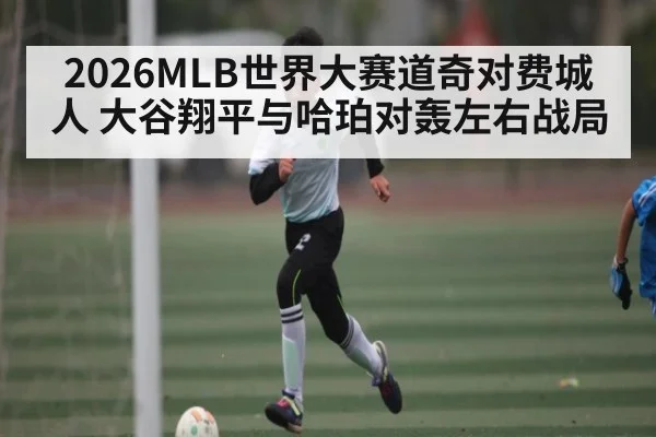 2026MLB世界大赛道奇对费城人 大谷翔平与哈珀对轰左右战局