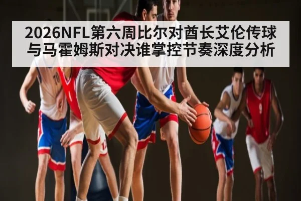 2026NFL第六周比尔对酋长艾伦传球与马霍姆斯对决谁掌控节奏深度分析