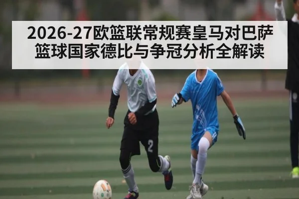 2026-27欧篮联常规赛皇马对巴萨 篮球国家德比与争冠分析全解读