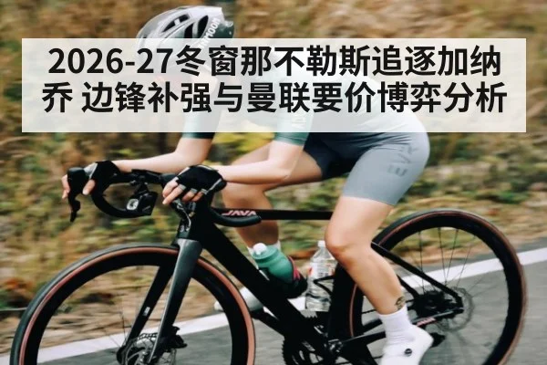 2026-27冬窗那不勒斯追逐加纳乔 边锋补强与曼联要价博弈分析